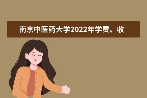 南京中醫(yī)藥大學(xué)2022年學(xué)費(fèi) 南京中醫(yī)藥大學(xué)收費(fèi)是多少