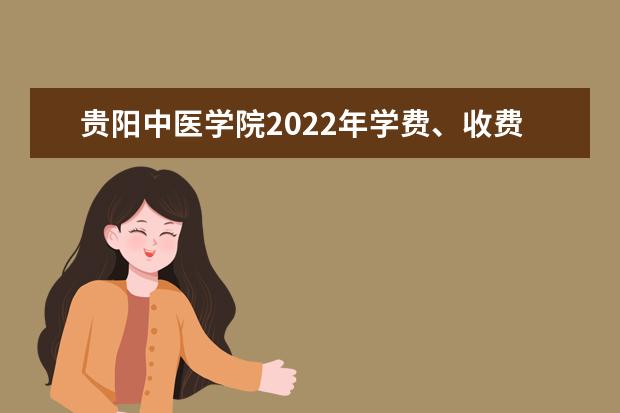 贵阳中医学院2022年学费、收费多少