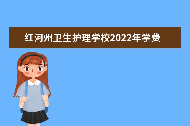 红河州卫生护理学校2022年学费 红河州卫生护理学校收费是多少