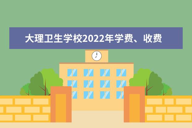 大理衛(wèi)生學(xué)校2022年學(xué)費(fèi) 大理衛(wèi)生學(xué)校收費(fèi)是多少