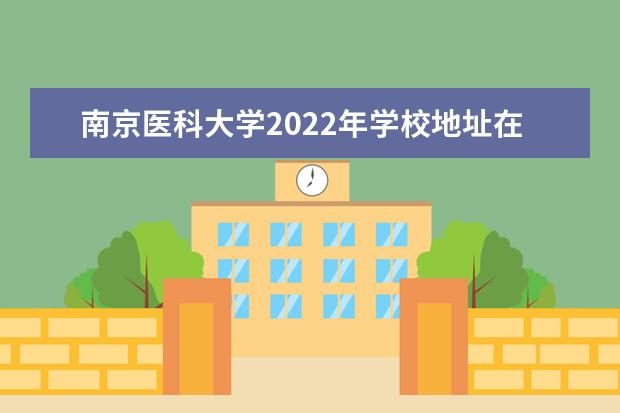 南京医科大学2022年学校地址在哪里