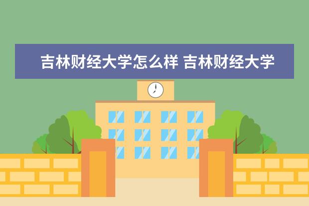 吉林财经大学怎么样 吉林财经大学简介