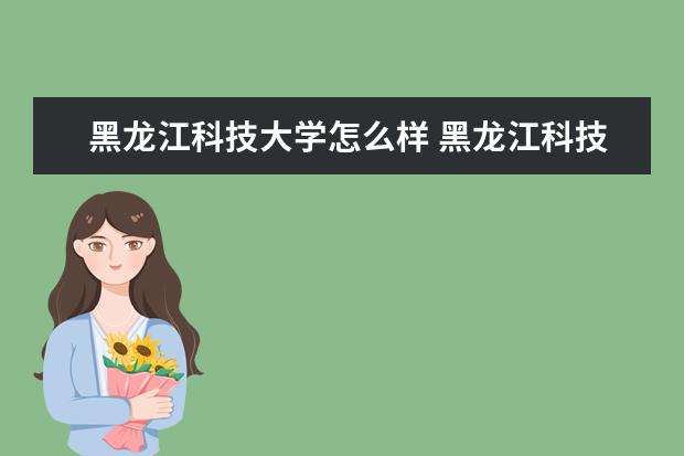 黑龙江科技大学怎么样 黑龙江科技大学介绍