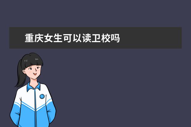 重慶女生可以讀衛(wèi)校嗎