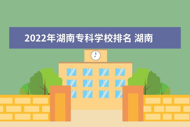 2022年湖南专科学校排名 湖南专科院校名单