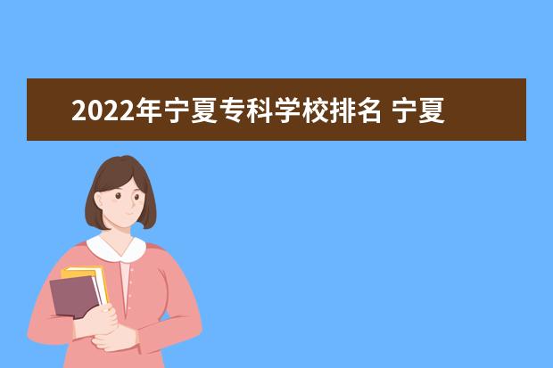 2022年宁夏专科学校排名 宁夏专科院校名单