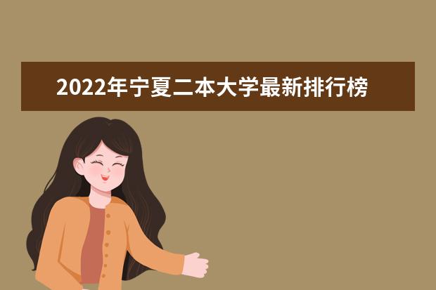 2022年宁夏二本大学最新排行榜 宁夏二本大学名单