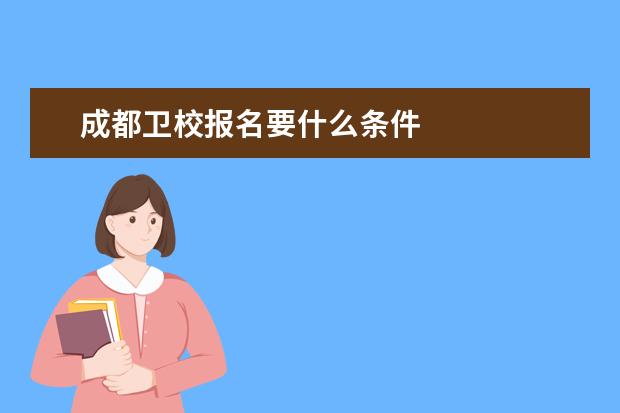 成都卫校报名要什么条件