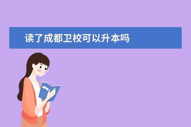 讀了成都衛(wèi)校可以升本嗎