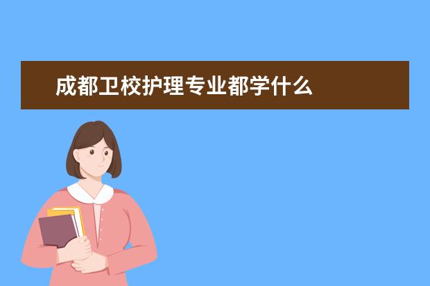 成都衛(wèi)校護理專業(yè)都學什么