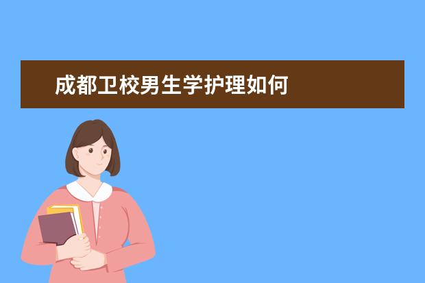 成都卫校男生学护理如何