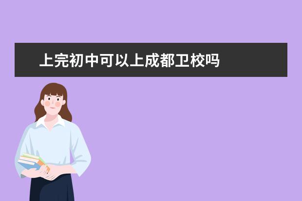 上完初中可以上成都卫校吗