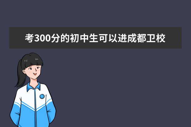 考300分的初中生可以进成都卫校吗