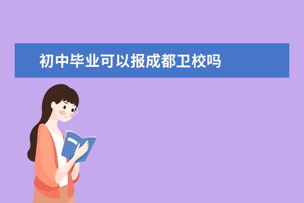 初中毕业可以报成都卫校吗 成都卫校报名条件