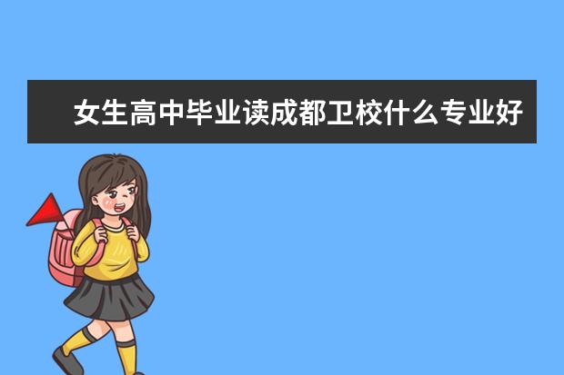 女生高中畢業(yè)讀成都衛(wèi)校什么專業(yè)好