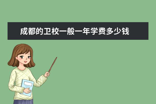 成都的卫校一般一年学费多少钱 <a target="_blank" href="/academy/detail/35300.html" title="成都卫校">成都卫校</a>收费标准