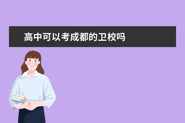 高中可以考成都的卫校吗  成都卫校报名条件是什么