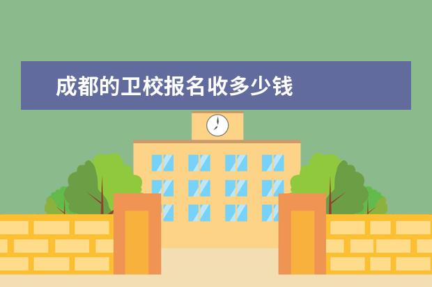 成都的卫校报名收多少钱 成都卫校收费标准