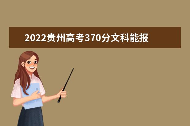 2022贵州高考370分文科能报考哪些大学