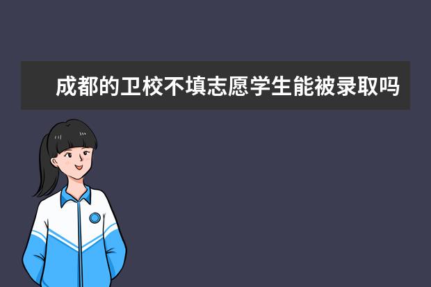 成都的衛(wèi)校不填志愿學(xué)生能被錄取嗎