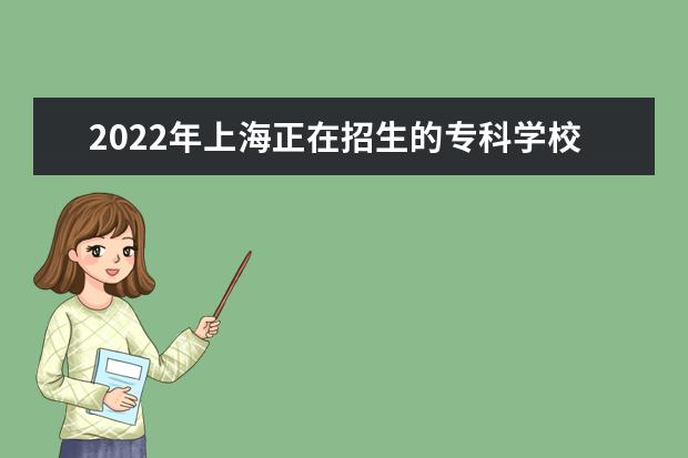 2022年上海正在招生的專科學(xué)校有哪些