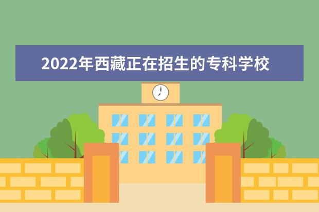 2022年西藏正在招生的专科学校有哪些