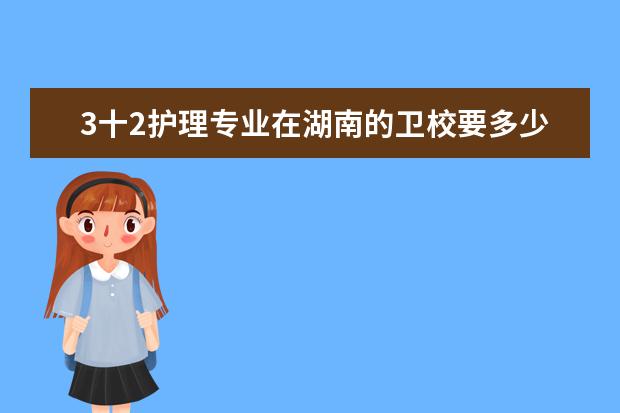 3十2护理专业在湖南的卫校要多少分 湖南卫校分数线是多少