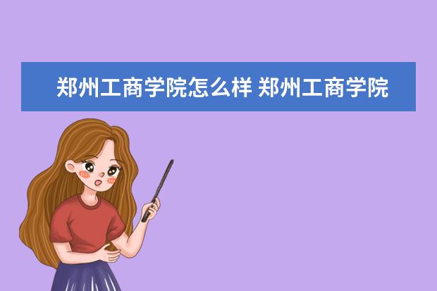 郑州工商学院怎么样 郑州工商学院介绍