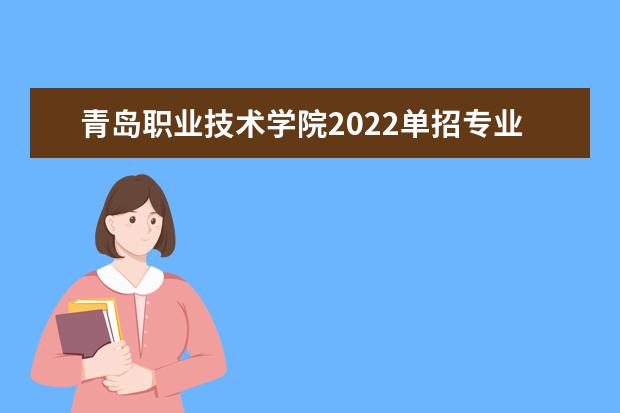 青岛职业技术学院2022单招专业有哪些