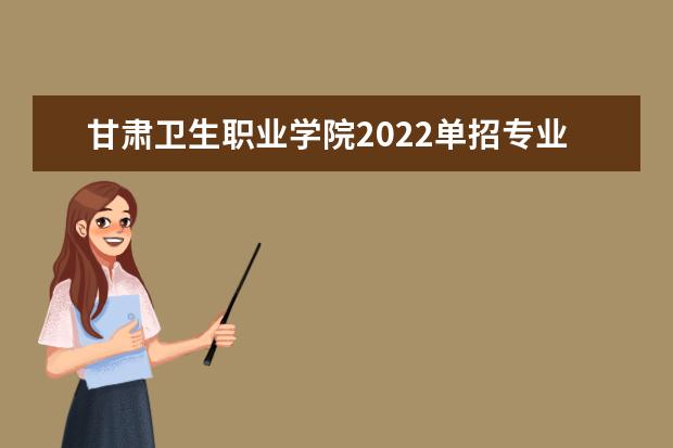 甘肃卫生职业学院2022单招专业有哪些