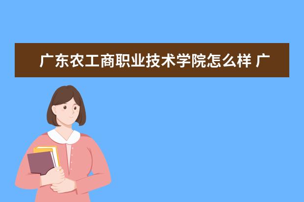 广东农工商职业技术学院怎么样 广东农工商职业技术学院介绍