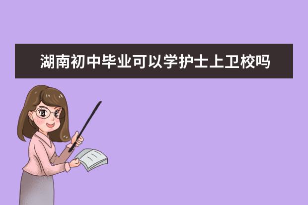 湖南初中毕业可以学护士上卫校吗 湖南卫校怎么样