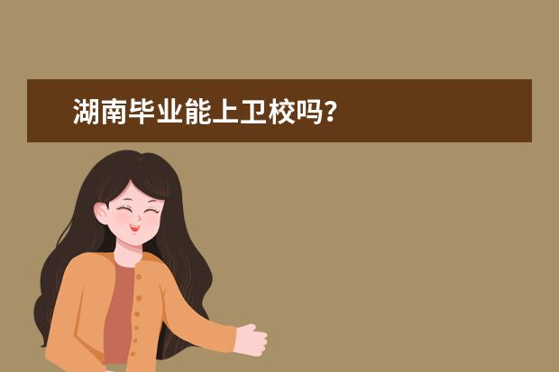 湖南畢業(yè)能上衛(wèi)校嗎 湖南衛(wèi)校招生條件是什么