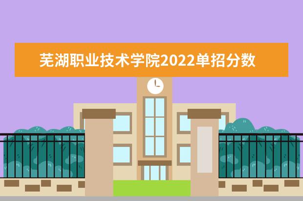 芜湖职业技术学院2022单招分数线是多少