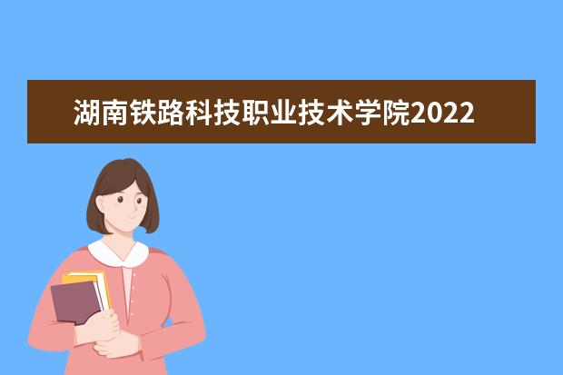 湖南铁路科技职业技术学院2022单招专业有哪些