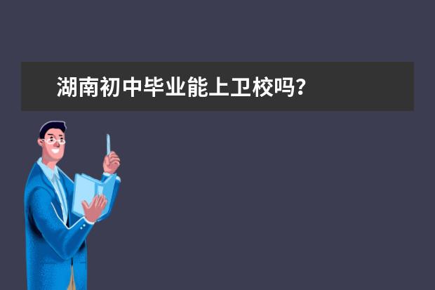 湖南初中畢業(yè)能上衛(wèi)校嗎？