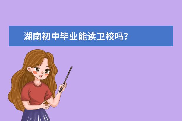 湖南初中畢業(yè)能讀衛(wèi)校嗎？