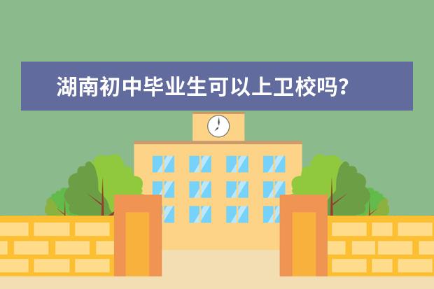 湖南初中畢業(yè)生可以上衛(wèi)校嗎？