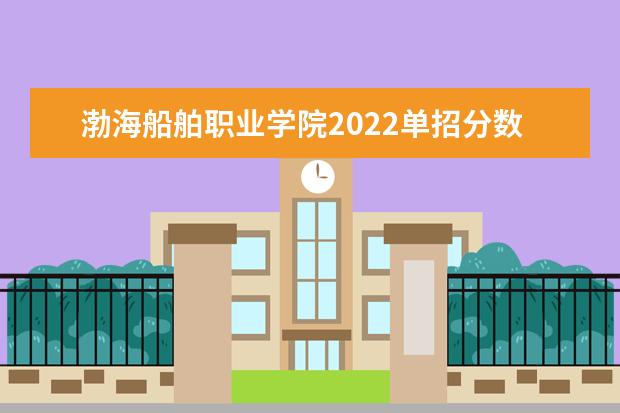 渤海船舶职业学院2022单招分数线是多少