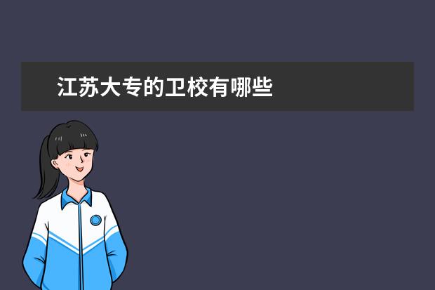 江苏大专的卫校有哪些 江苏卫校报名条件是什么