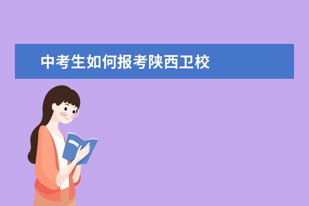 中考生如何报考陕西卫校 中考卫校报名条件是什么