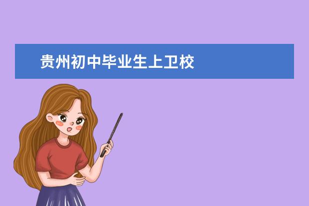 貴州初中畢業(yè)生上衛(wèi)校 貴州衛(wèi)校報名條件是什么