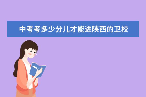 中考考多少分兒才能進(jìn)陜西的衛(wèi)校 陜西衛(wèi)校分?jǐn)?shù)線是多少