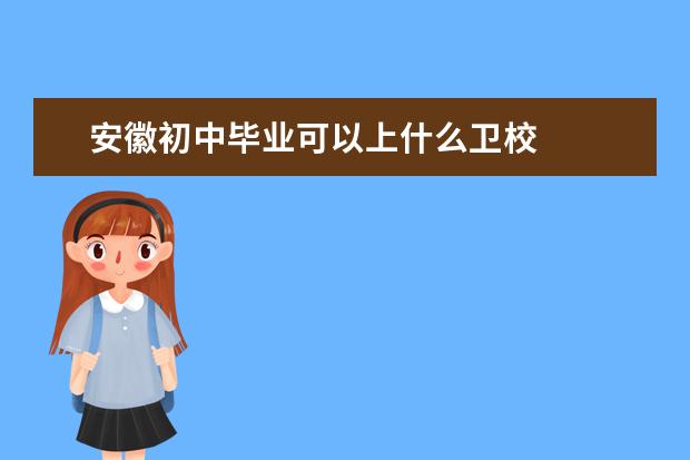 安徽初中毕业可以上什么卫校 安徽卫校哪家好