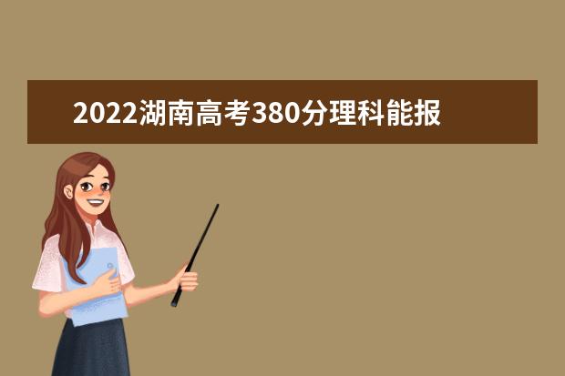 2022湖南高考380分理科能报考哪些大学