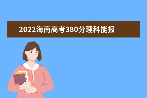 2022海南高考380分理科能报考哪些大学