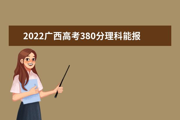 2022廣西高考380分理科能報考哪些大學