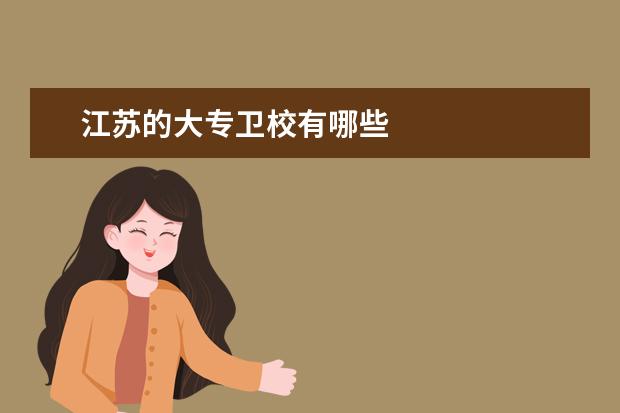 江蘇的大專衛(wèi)校有哪些 江蘇衛(wèi)校有哪些專業(yè)