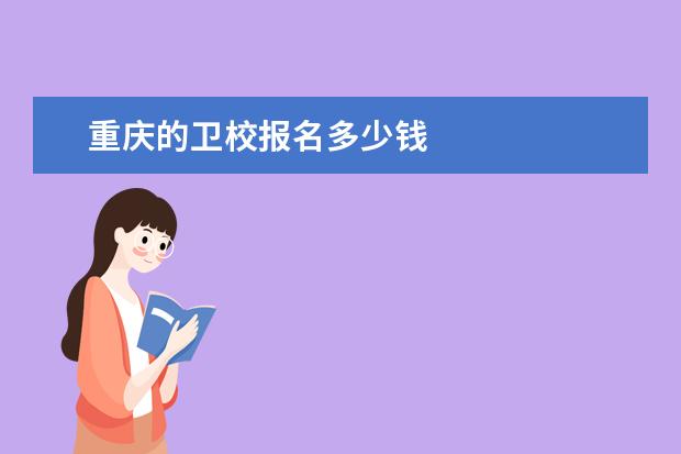 重庆的卫校报名多少钱 重庆卫校报名条件是什么