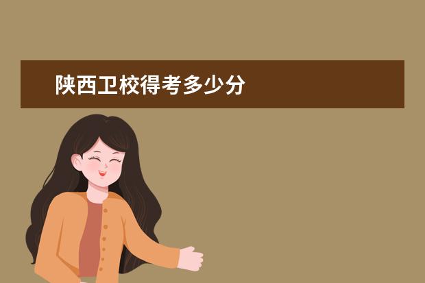 陜西衛(wèi)校得考多少分 陜西衛(wèi)校分?jǐn)?shù)線是多少